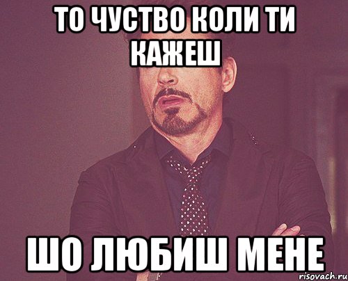 То чуство коли ти кажеш шо любиш мене, Мем твое выражение лица