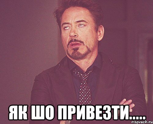  як шо привезти....., Мем твое выражение лица