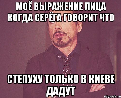 Моё выражение лица когда серёга говорит что СТЕПУХУ ТОЛЬКО В КИЕВЕ ДАДУТ, Мем твое выражение лица