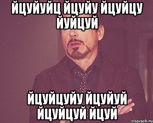йцуйуйц йцуйу йцуйцу йуйцуй йцуйцуйу йцуйуй йцуйцуй йцуй, Мем твое выражение лица