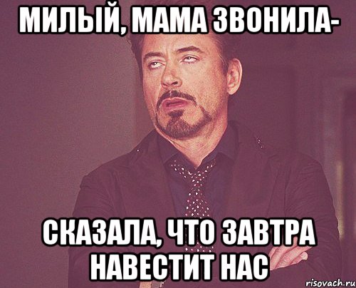 Милый, мама звонила- сказала, что завтра навестит нас, Мем твое выражение лица