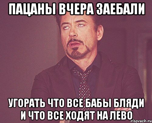 пацаны вчера заебали угорать что все бабы бляди и что все ходят на лево, Мем твое выражение лица