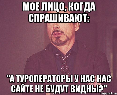 Мое лицо, когда спрашивают: "А туроператоры у нас нас сайте не будут видны?", Мем твое выражение лица