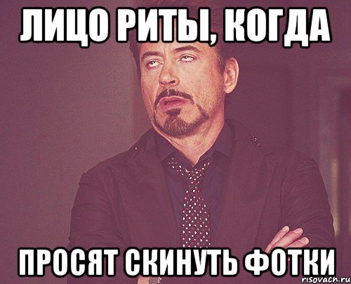 лицо Риты, когда просят скинуть фотки, Мем твое выражение лица