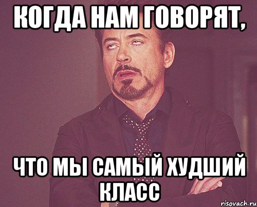 когда нам говорят, что мы самый худший класс, Мем твое выражение лица