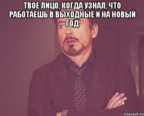 Твое лицо, когда узнал, что работаешь в выходные и на Новый год , Мем твое выражение лица