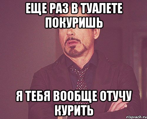 еще раз в туалете покуришь я тебя вообще отучу курить, Мем твое выражение лица