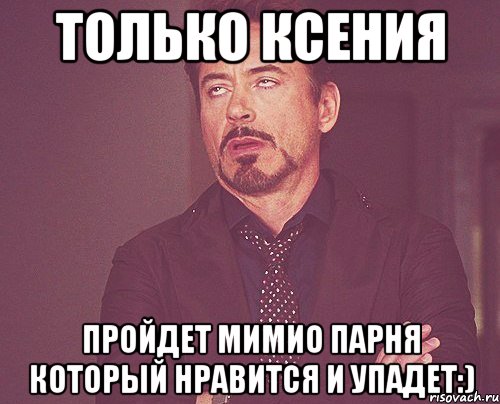 Только Ксения пройдет мимио парня который нравится и упадет:), Мем твое выражение лица