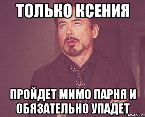 ТОЛЬКО КСЕНИЯ пройдет мимо парня и обязательно упадет, Мем твое выражение лица