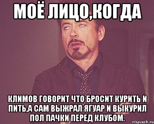 моё лицо,когда Климов говорит что бросит курить и пить,а сам выжрал ягуар и выкурил пол пачки перед клубом., Мем твое выражение лица