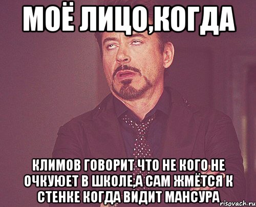 моё лицо,когда Климов говорит что не кого не очкуюет в школе,а сам жмётся к стенке когда видит Мансура, Мем твое выражение лица
