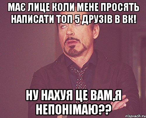 Має лице коли мене просять написати топ 5 друзів в Вк! Ну нахуя це вам,я непонімаю??, Мем твое выражение лица