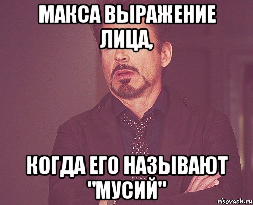 Макса выражение лица, когда его называют "Мусий", Мем твое выражение лица