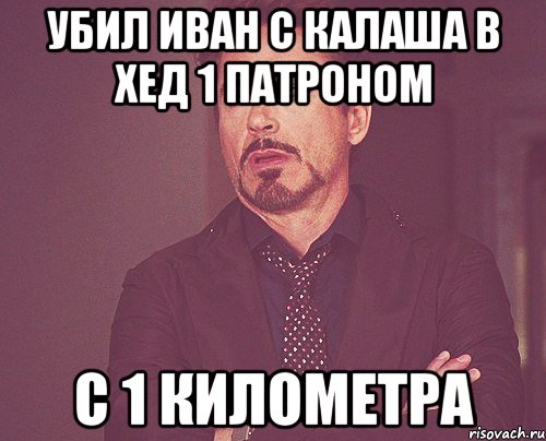 Убил Иван с калаша в хед 1 патроном с 1 километра, Мем твое выражение лица