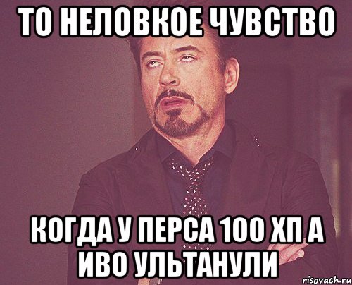 то неловкое чувство когда у перса 100 хп а иво ультанули, Мем твое выражение лица