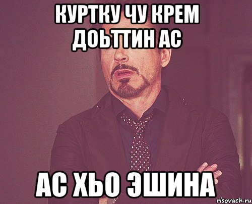 куртку чу крем доьттин ас ас хьо эшина, Мем твое выражение лица