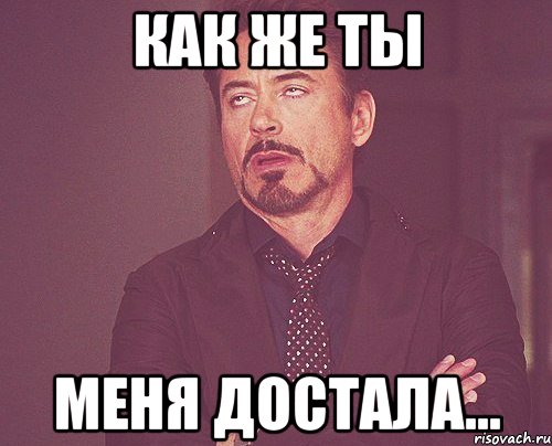 как же ты меня достала..., Мем твое выражение лица