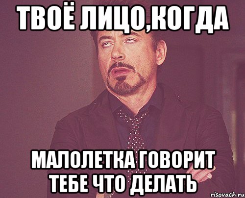 Твоё лицо,когда Малолетка говорит тебе что делать, Мем твое выражение лица