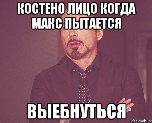 Костено лицо когда Макс пытается выебнуться, Мем твое выражение лица