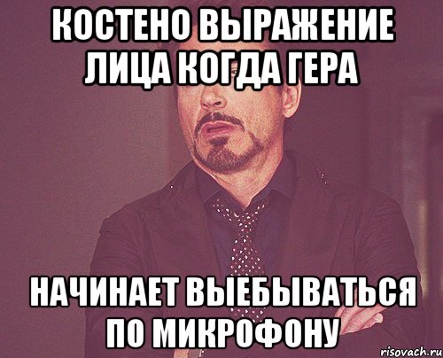 Костено выражение лица когда Гера начинает выебываться по микрофону, Мем твое выражение лица