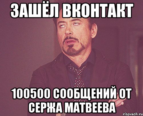 ЗАШЁЛ ВКОНТАКТ 100500 СООБЩЕНИЙ ОТ СЕРЖА МАТВЕЕВА, Мем твое выражение лица