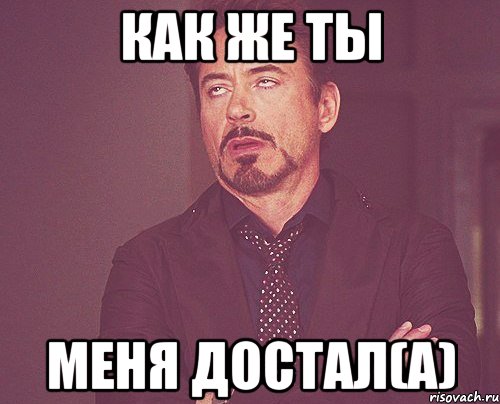 Как же ты меня достал(а), Мем твое выражение лица