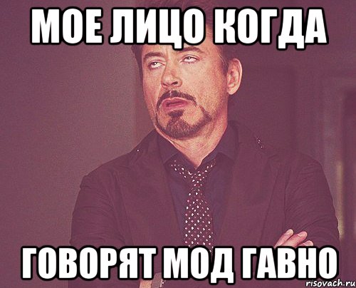 Мое лицо когда говорят мод гавно, Мем твое выражение лица