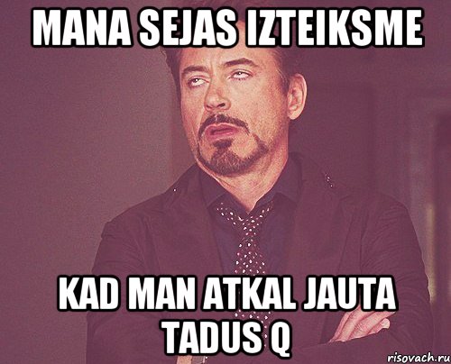 Mana sejas izteiksme kad man atkal jauta tadus Q, Мем твое выражение лица