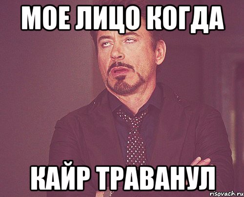 мое лицо когда Кайр траванул, Мем твое выражение лица