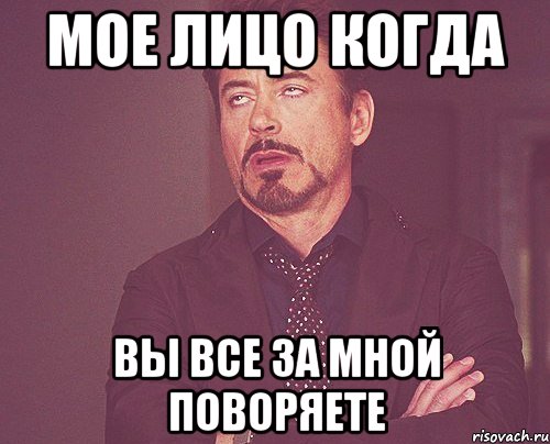 Мое лицо когда вы все за мной поворяете, Мем твое выражение лица