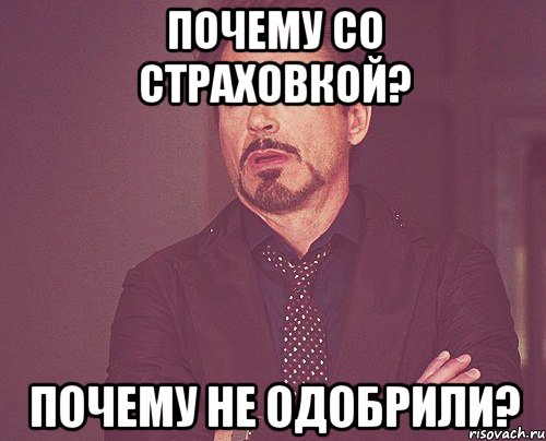 почему со страховкой? почему не одобрили?, Мем твое выражение лица