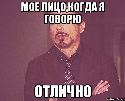 Мое лицо,когда я говорю ОТЛИЧНО, Мем твое выражение лица