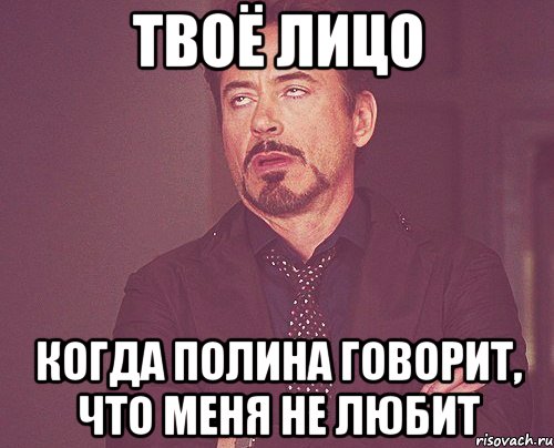 Твоё лицо Когда Полина говорит, что меня не любит, Мем твое выражение лица