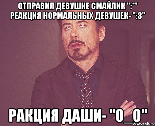 Отправил девушке смайлик ":*" Реакция нормальных девушек- ":3" Ракция Даши- "О_О", Мем твое выражение лица