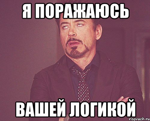 Я поражаюсь вашей логикой, Мем твое выражение лица