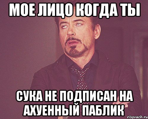Мое лицо когда ты сука не подписан на ахуенный паблик, Мем твое выражение лица
