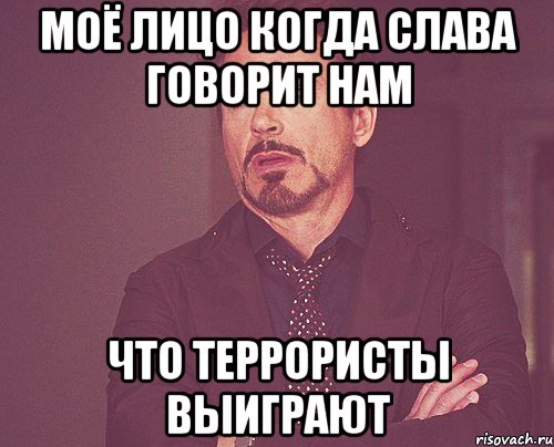 Моё лицо когда слава говорит нам Что террористы выиграют, Мем твое выражение лица