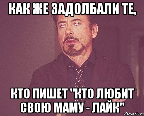 как же задолбали те, кто пишет "кто любит свою маму - лайк", Мем твое выражение лица