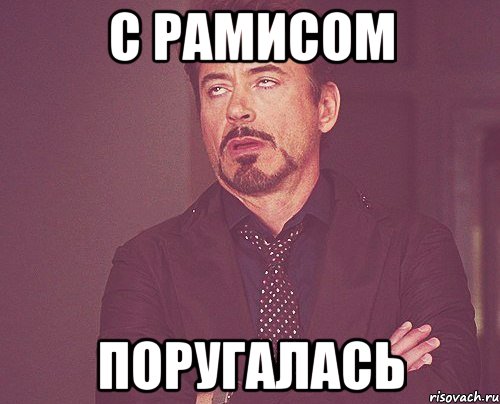 с рамисом поругалась, Мем твое выражение лица