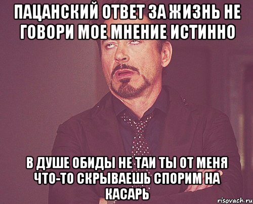 Пацанский ответ За жизнь не говори Мое мнение истинно В душе обиды не таи Ты от меня что-то скрываешь Спорим на касарь, Мем твое выражение лица