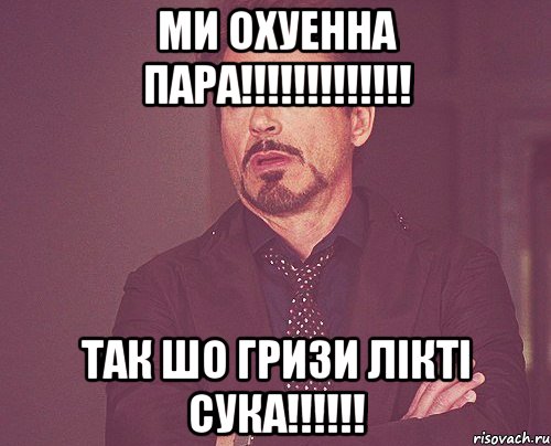 Ми охуенна пара!!!!!!!!!!!!! Так шо гризи лiктi сука!!!!!!, Мем твое выражение лица