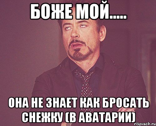 Боже мой..... она не знает как бросать снежку (в аватарии), Мем твое выражение лица