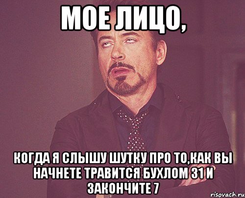 мое лицо, когда я слышу шутку про то,как вы начнете травится бухлом 31 и закончите 7, Мем твое выражение лица