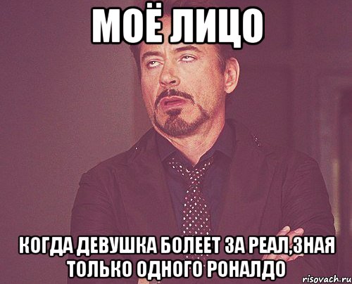 моё лицо когда девушка болеет за реал,зная только одного Роналдо, Мем твое выражение лица