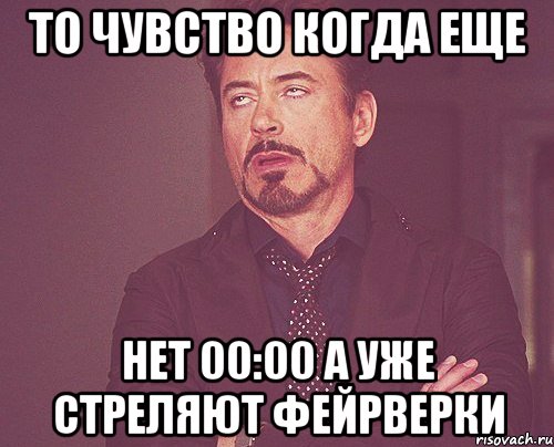 То чувство когда еще нет 00:00 а уже стреляют фейрверки, Мем твое выражение лица