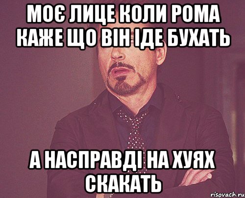 моє лице коли рома каже що він іде бухать а насправді на хуях скакать, Мем твое выражение лица