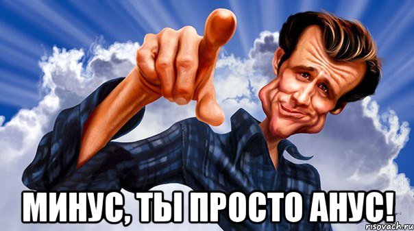  минус, ты просто анус!