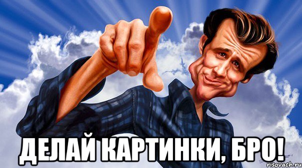  делай картинки, бро!