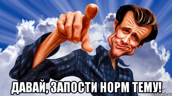  давай, запости норм тему!