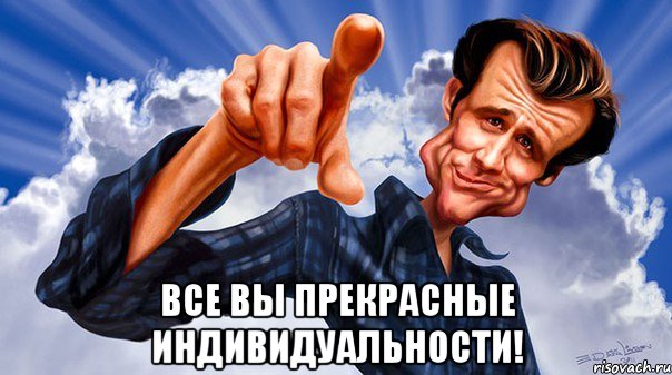  все вы прекрасные индивидуальности!